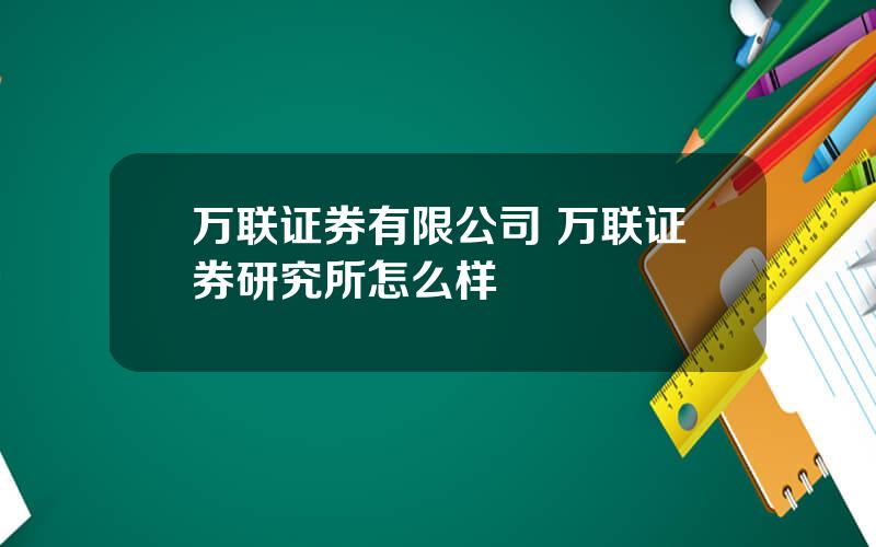 万联证券有限公司 万联证券研究所怎么样